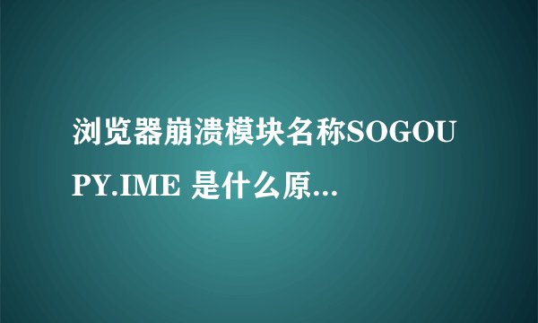 浏览器崩溃模块名称SOGOUPY.IME 是什么原因 怎么解决