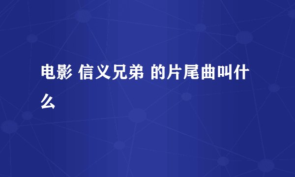 电影 信义兄弟 的片尾曲叫什么