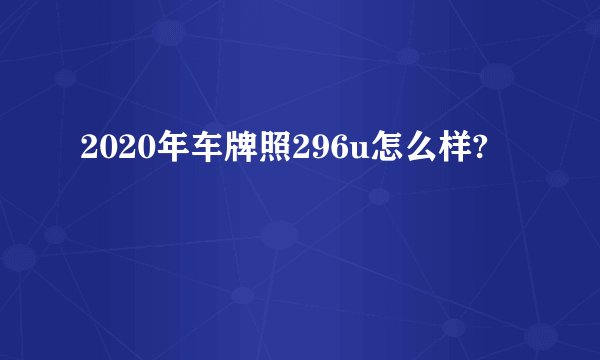 2020年车牌照296u怎么样?