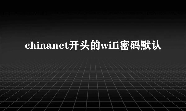 chinanet开头的wifi密码默认