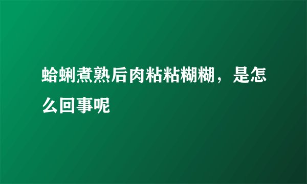 蛤蜊煮熟后肉粘粘糊糊，是怎么回事呢
