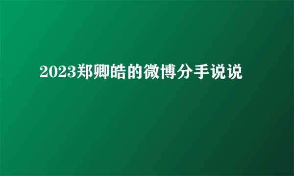 2023郑卿皓的微博分手说说