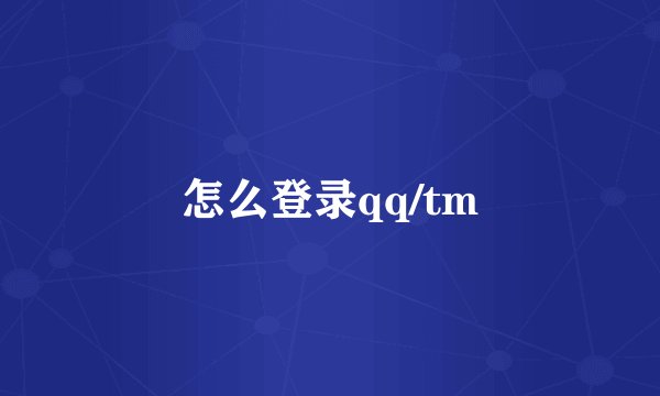 怎么登录qq/tm