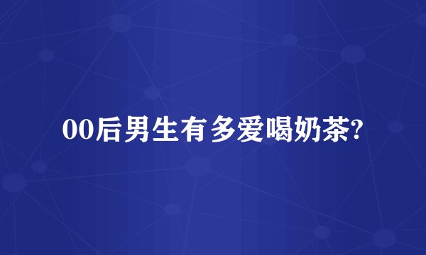 00后男生有多爱喝奶茶?