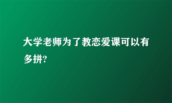 大学老师为了教恋爱课可以有多拼?