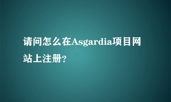 请问怎么在Asgardia项目网站上注册？