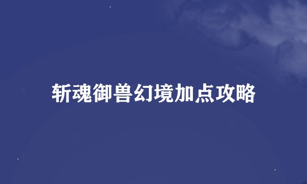 斩魂御兽幻境加点攻略