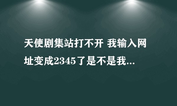 天使剧集站打不开 我输入网址变成2345了是不是我电脑中病毒了