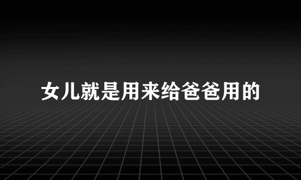 女儿就是用来给爸爸用的
