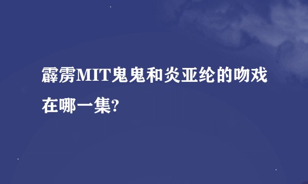 霹雳MIT鬼鬼和炎亚纶的吻戏在哪一集?