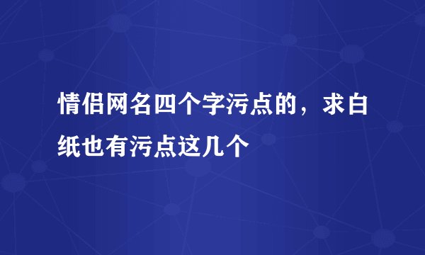 情侣网名四个字污点的，求白纸也有污点这几个