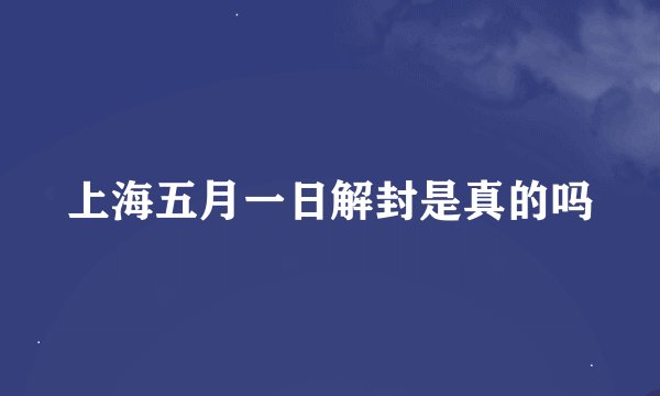 上海五月一日解封是真的吗