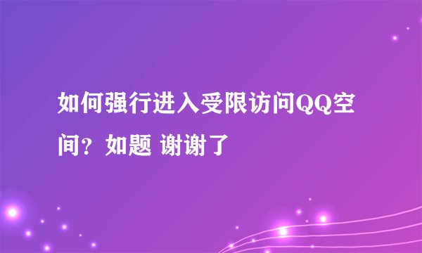 如何强行进入受限访问QQ空间？如题 谢谢了