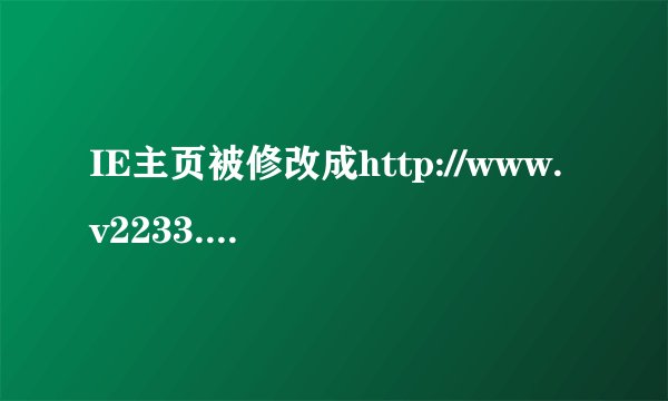 IE主页被修改成http://www.v2233.com/y.htm?2，改不回去了