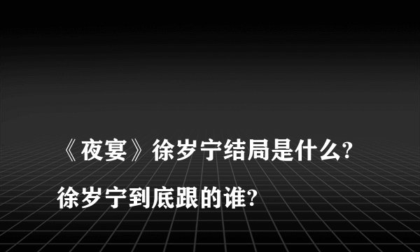 
《夜宴》徐岁宁结局是什么?徐岁宁到底跟的谁?

