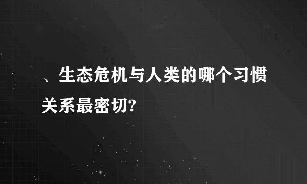 、生态危机与人类的哪个习惯关系最密切?