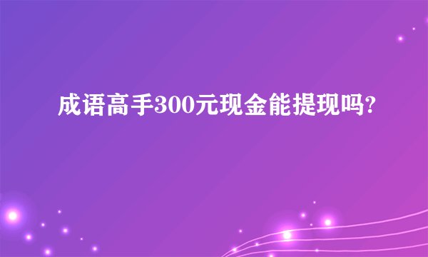 成语高手300元现金能提现吗?