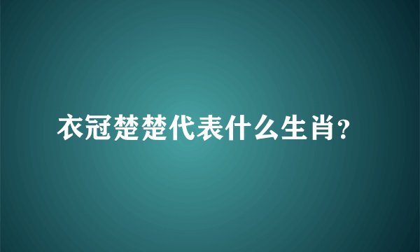衣冠楚楚代表什么生肖？