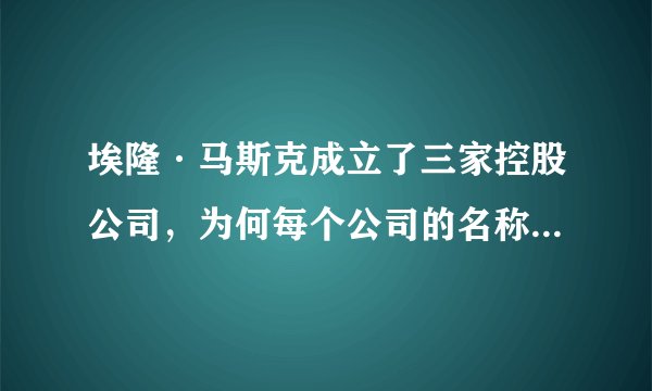 埃隆·马斯克成立了三家控股公司，为何每个公司的名称都含有X控股的字样？