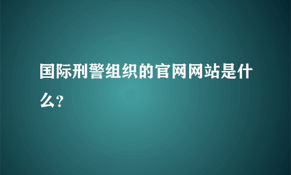 国际刑警组织的官网网站是什么？