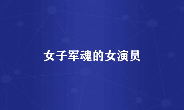 女子军魂的女演员