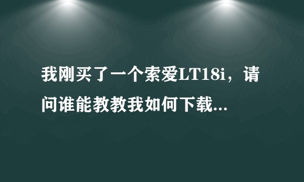 我刚买了一个索爱LT18i，请问谁能教教我如何下载主题，回答的好会加分哦，谢谢