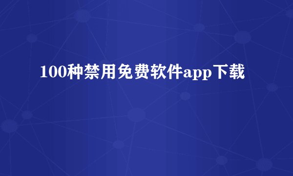 100种禁用免费软件app下载
