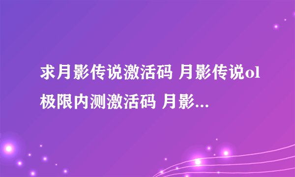 求月影传说激活码 月影传说ol极限内测激活码 月影传说激活码领取