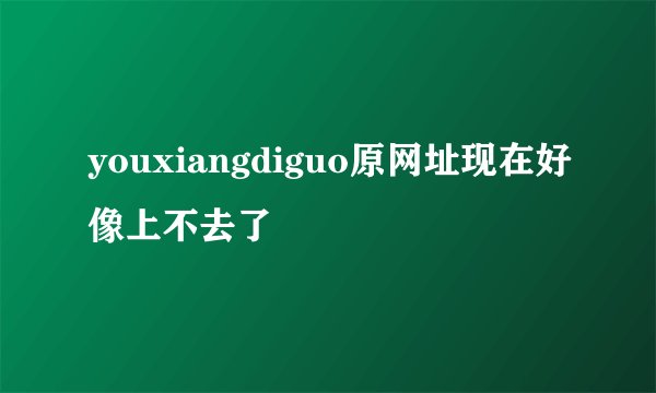 youxiangdiguo原网址现在好像上不去了