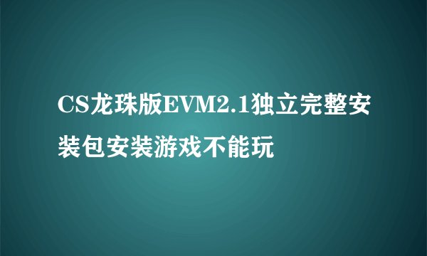 CS龙珠版EVM2.1独立完整安装包安装游戏不能玩