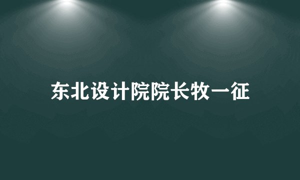 东北设计院院长牧一征