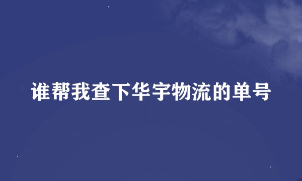 谁帮我查下华宇物流的单号