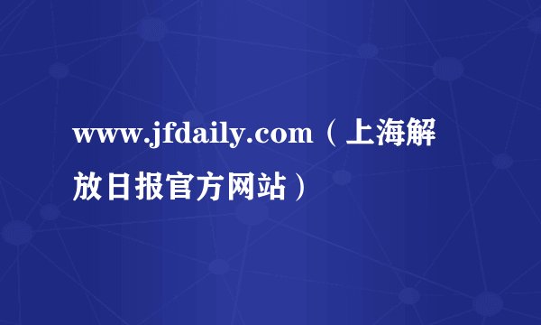 www.jfdaily.com（上海解放日报官方网站）