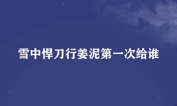 雪中悍刀行姜泥第一次给谁