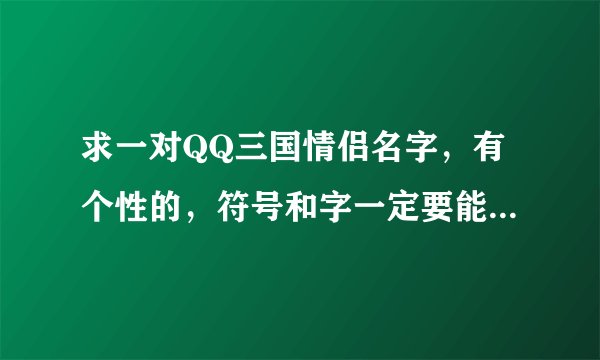 求一对QQ三国情侣名字，有个性的，符号和字一定要能用的哦！！！