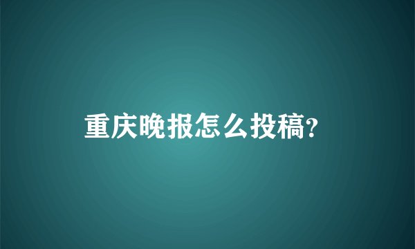 重庆晚报怎么投稿？