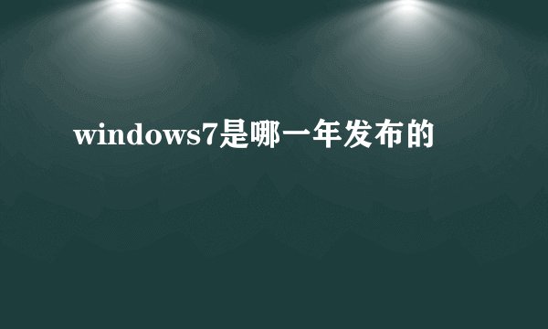 windows7是哪一年发布的