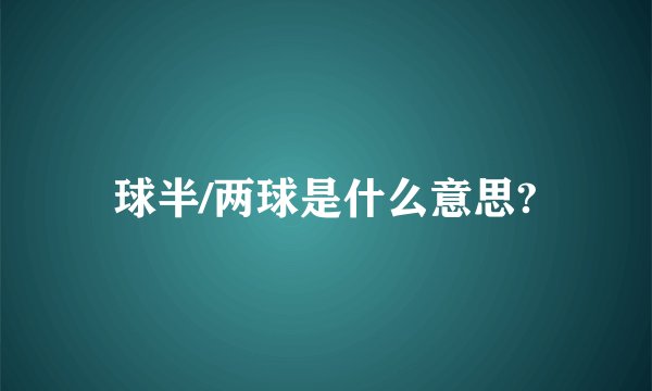 球半/两球是什么意思?
