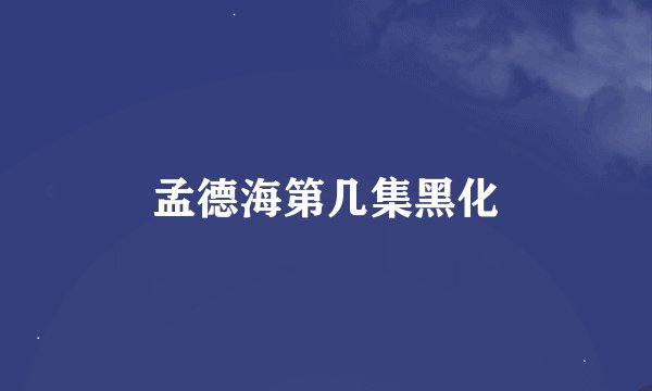 孟德海第几集黑化