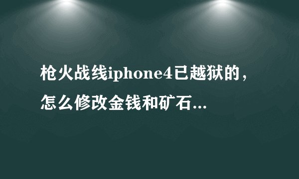 枪火战线iphone4已越狱的，怎么修改金钱和矿石，不要在网上抄的看不懂，要具体不然我看不懂 谢谢会多给分