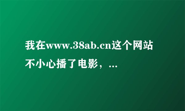我在www.38ab.cn这个网站不小心播了电影，这38ab样会使我的电脑中毒吗？高手帮忙