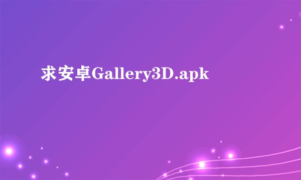 求安卓Gallery3D.apk