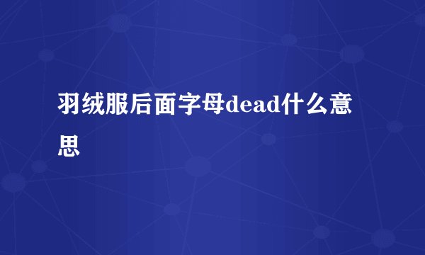 羽绒服后面字母dead什么意思