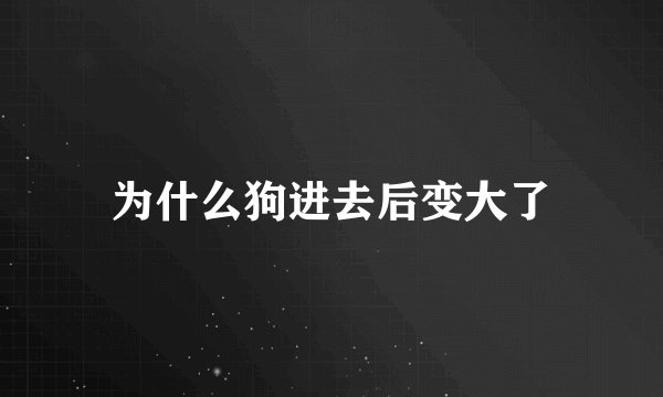 为什么狗进去后变大了