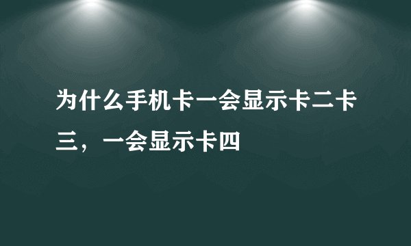 为什么手机卡一会显示卡二卡三，一会显示卡四