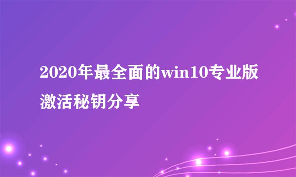 2020年最全面的win10专业版激活秘钥分享