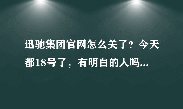 迅驰集团官网怎么关了？今天都18号了，有明白的人吗？说以下什么情况！