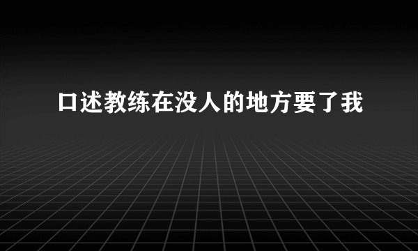 口述教练在没人的地方要了我