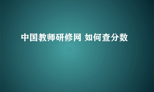 中国教师研修网 如何查分数