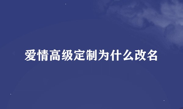 爱情高级定制为什么改名